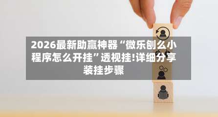 2026最新助赢神器“微乐刨么小程序怎么开挂”透视挂!详细分享装挂步骤-第1张图片