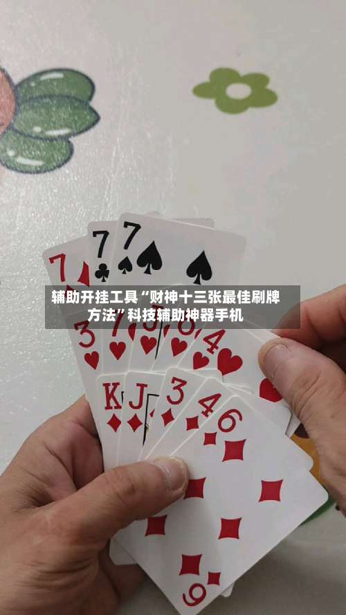 辅助开挂工具“财神十三张最佳刷牌方法	”科技辅助神器手机-第2张图片