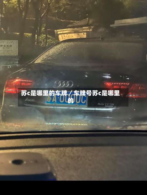 苏c是哪里的车牌／车牌号苏c是哪里的-第1张图片
