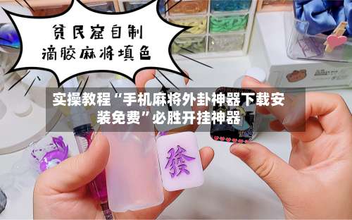 实操教程“手机麻将外卦神器下载安装免费”必胜开挂神器-第3张图片