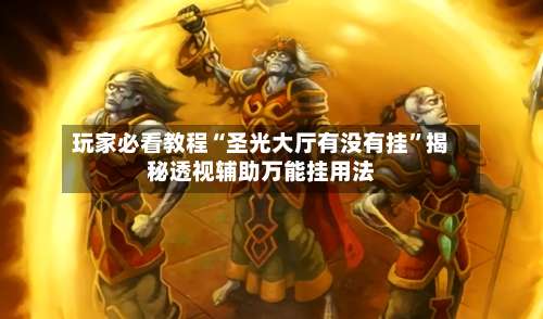 玩家必看教程“圣光大厅有没有挂”揭秘透视辅助万能挂用法-第2张图片