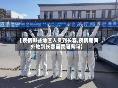 【疫情哪些地区人员到长春,疫情期间外地到长春需要隔离吗】-第2张图片