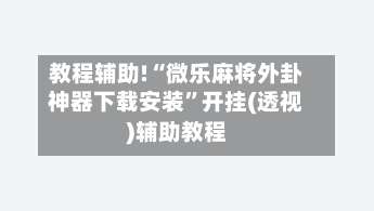 教程辅助!“微乐麻将外卦神器下载安装”开挂(透视)辅助教程-第1张图片