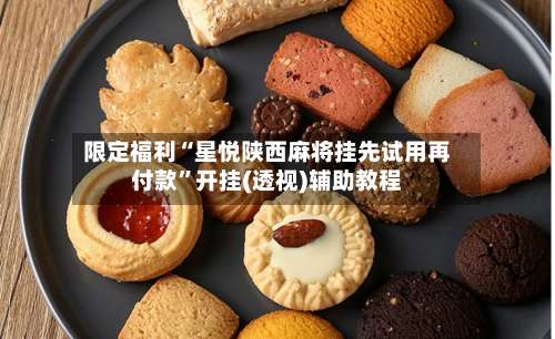 限定福利“星悦陕西麻将挂先试用再付款	”开挂(透视)辅助教程-第3张图片