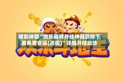 辅助神器“微乐麻将开挂神器软件下载免费安装(透视)”详细开挂玩法-第3张图片