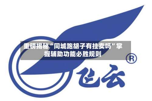 重磅揭秘“同城跑胡子有挂卖吗”掌握辅助功能必胜规则-第3张图片