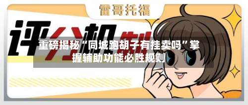 重磅揭秘“同城跑胡子有挂卖吗”掌握辅助功能必胜规则-第1张图片