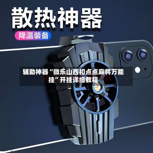 辅助神器“微乐山西扣点点麻将万能挂	”开挂详细教程-第1张图片