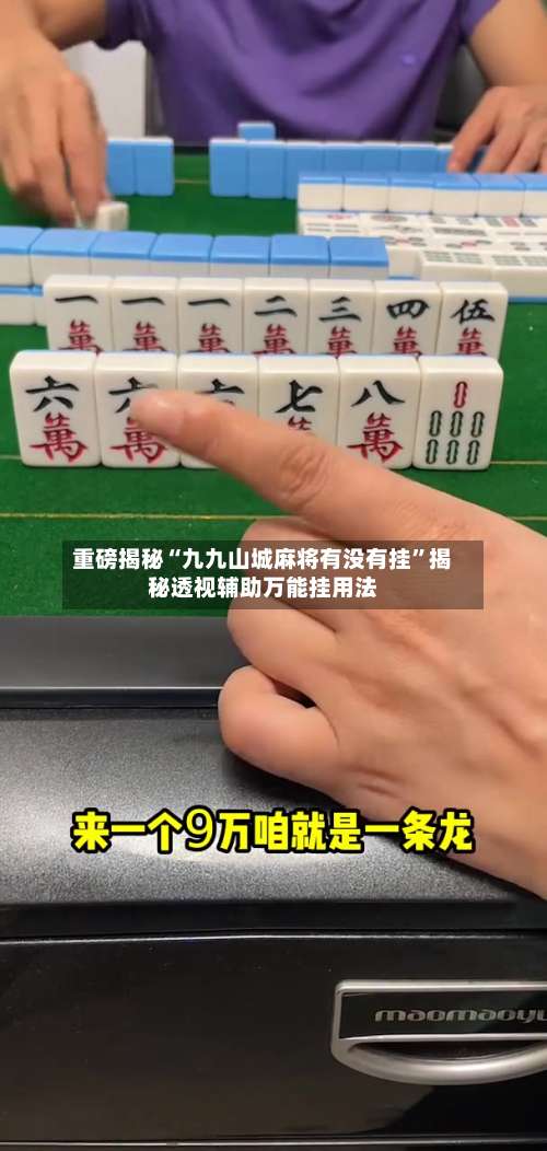 重磅揭秘“九九山城麻将有没有挂”揭秘透视辅助万能挂用法-第3张图片