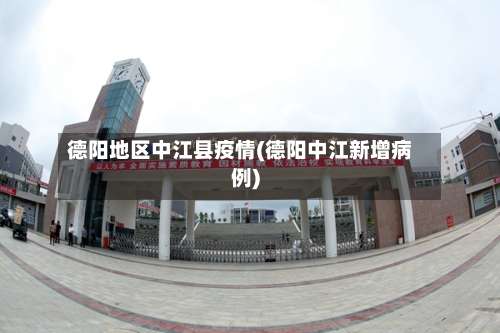 德阳地区中江县疫情(德阳中江新增病例)-第2张图片