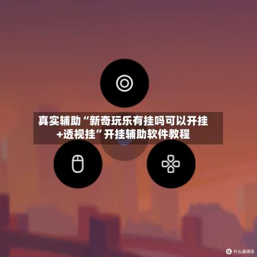 真实辅助“新奇玩乐有挂吗可以开挂+透视挂	”开挂辅助软件教程-第2张图片