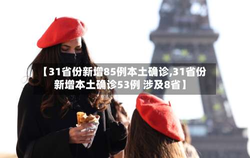 【31省份新增85例本土确诊,31省份新增本土确诊53例 涉及8省】-第1张图片