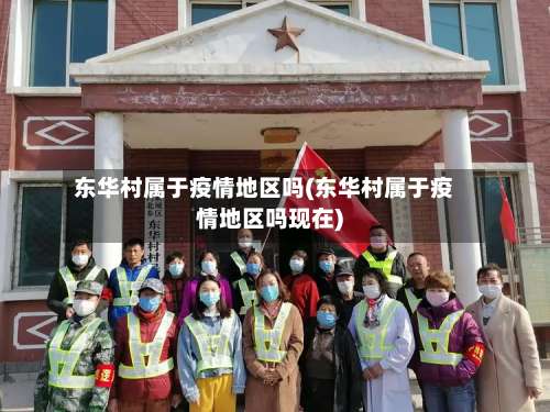 东华村属于疫情地区吗(东华村属于疫情地区吗现在)-第3张图片