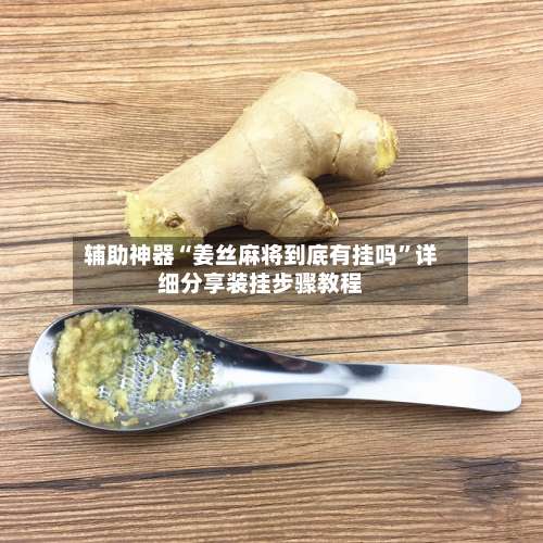 辅助神器“姜丝麻将到底有挂吗	”详细分享装挂步骤教程-第1张图片