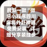 最新一款“微乐小程序四川麻将外卦神器免费安装”详细分享装挂步骤教程-第2张图片