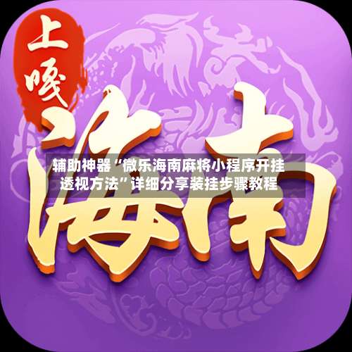 辅助神器“微乐海南麻将小程序开挂透视方法	”详细分享装挂步骤教程-第1张图片