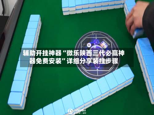 辅助开挂神器“微乐陕西三代必赢神器免费安装”详细分享装挂步骤-第3张图片