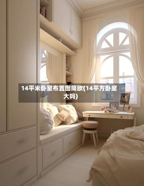 14平米卧室布置图简欧(14平方卧室大吗)-第2张图片
