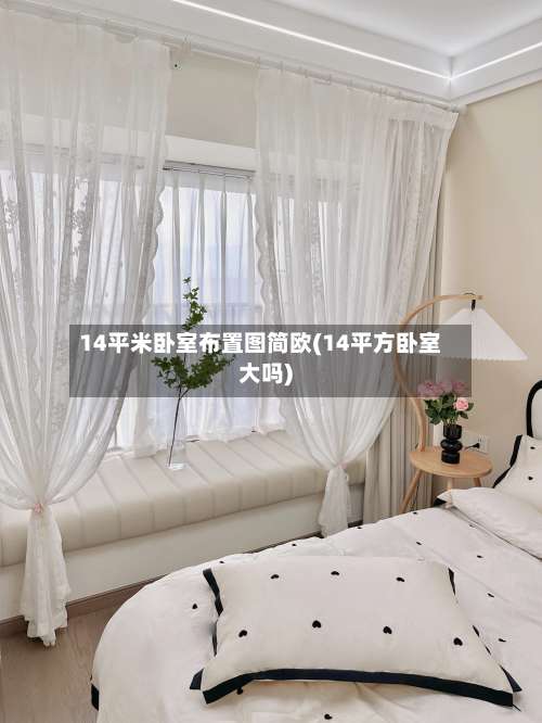 14平米卧室布置图简欧(14平方卧室大吗)-第3张图片