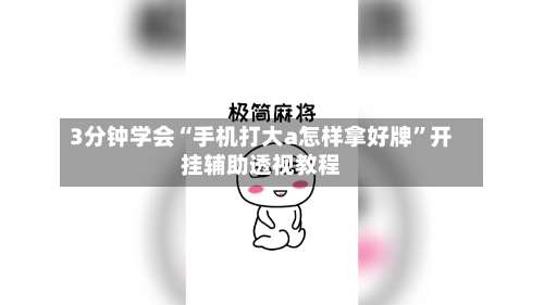 3分钟学会“手机打大a怎样拿好牌”开挂辅助透视教程-第2张图片