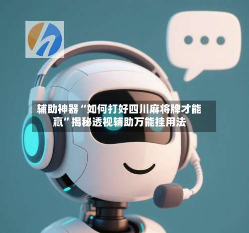 辅助神器“如何打好四川麻将牌才能赢	”揭秘透视辅助万能挂用法-第2张图片