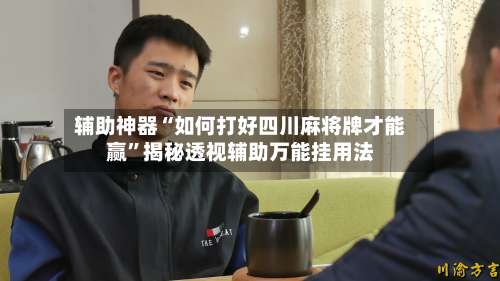 辅助神器“如何打好四川麻将牌才能赢”揭秘透视辅助万能挂用法-第1张图片