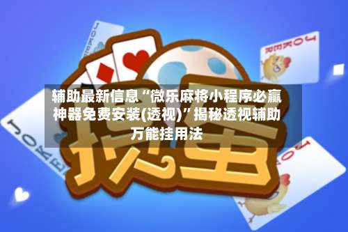 辅助最新信息“微乐麻将小程序必赢神器免费安装(透视)”揭秘透视辅助万能挂用法-第1张图片