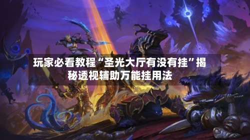 玩家必看教程“圣光大厅有没有挂”揭秘透视辅助万能挂用法-第1张图片