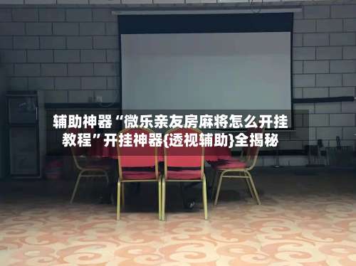 辅助神器“微乐亲友房麻将怎么开挂教程”开挂神器{透视辅助}全揭秘-第3张图片