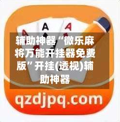 辅助神器“微乐麻将万能开挂器免费版	”开挂(透视)辅助神器-第1张图片