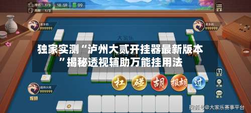 独家实测“泸州大贰开挂器最新版本”揭秘透视辅助万能挂用法-第1张图片