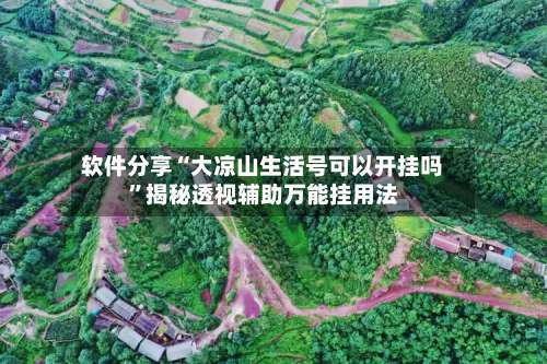 软件分享“大凉山生活号可以开挂吗”揭秘透视辅助万能挂用法-第2张图片