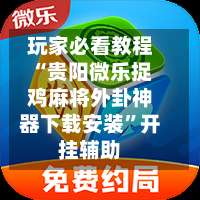 玩家必看教程“贵阳微乐捉鸡麻将外卦神器下载安装	”开挂辅助-第1张图片