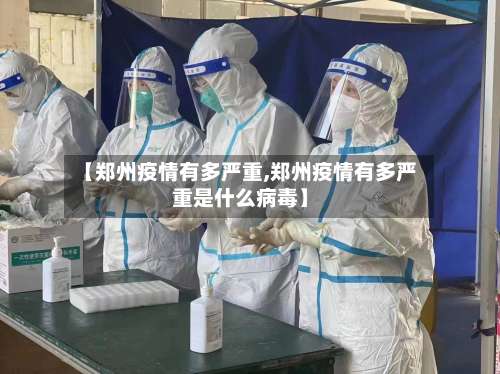 【郑州疫情有多严重,郑州疫情有多严重是什么病毒】-第2张图片
