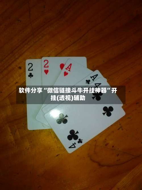 软件分享“微信链接斗牛开挂神器”开挂(透视)辅助-第1张图片