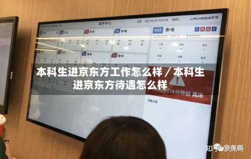 本科生进京东方工作怎么样／本科生进京东方待遇怎么样-第3张图片