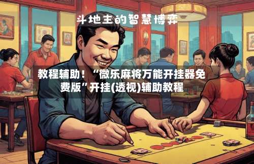 教程辅助！“微乐麻将万能开挂器免费版”开挂(透视)辅助教程-第3张图片