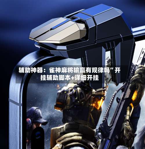 辅助神器：雀神麻将输赢有规律吗”开挂辅助脚本+详细开挂-第3张图片