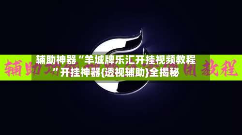 辅助神器“羊城牌乐汇开挂视频教程	”开挂神器{透视辅助}全揭秘-第2张图片