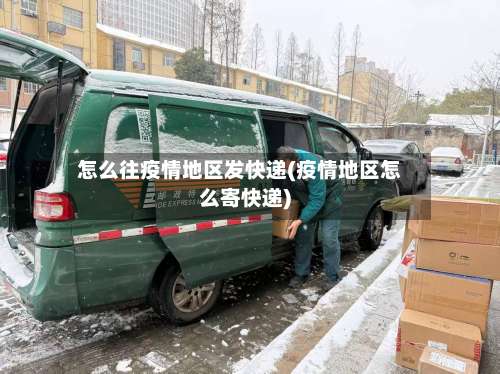 怎么往疫情地区发快递(疫情地区怎么寄快递)-第1张图片