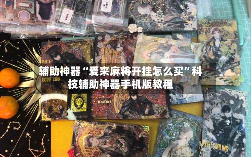 辅助神器“爱来麻将开挂怎么买	”科技辅助神器手机版教程-第1张图片