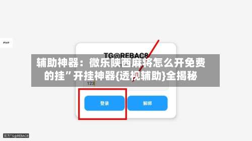 辅助神器：微乐陕西麻将怎么开免费的挂”开挂神器{透视辅助}全揭秘-第1张图片