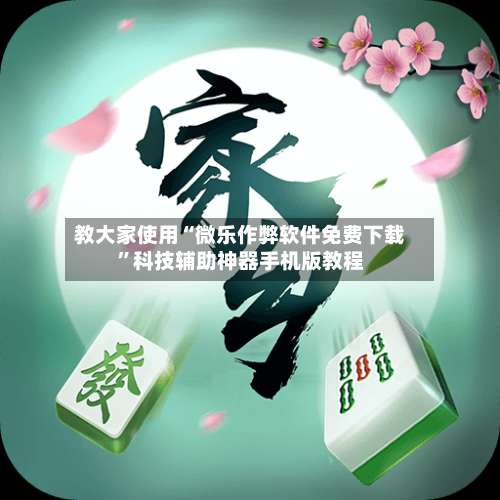 教大家使用“微乐作弊软件免费下载”科技辅助神器手机版教程-第2张图片