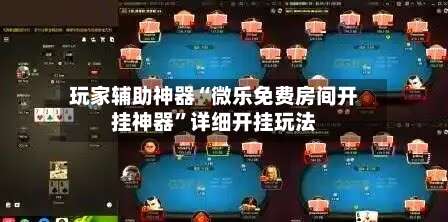 玩家辅助神器“微乐免费房间开挂神器	”详细开挂玩法-第2张图片