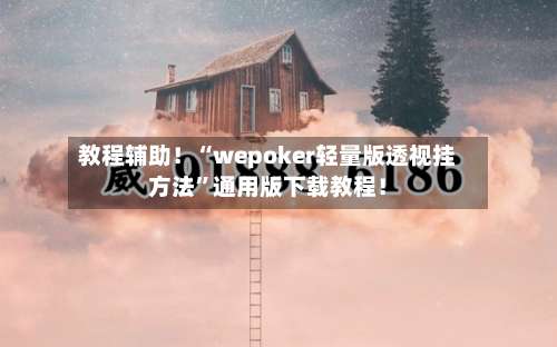教程辅助！“wepoker轻量版透视挂方法”通用版下载教程！-第2张图片