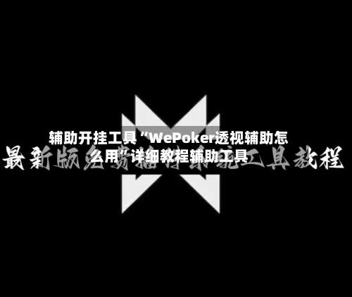 辅助开挂工具“WePoker透视辅助怎么用	”详细教程辅助工具-第1张图片