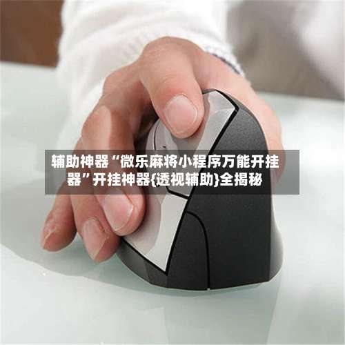 辅助神器“微乐麻将小程序万能开挂器”开挂神器{透视辅助}全揭秘-第1张图片