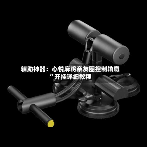 辅助神器：心悦麻将亲友圈控制输赢	”开挂详细教程-第3张图片