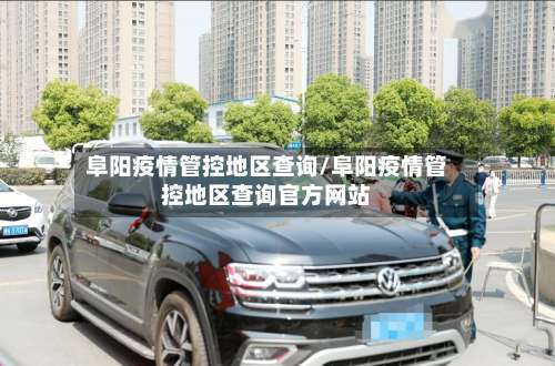 阜阳疫情管控地区查询/阜阳疫情管控地区查询官方网站-第3张图片