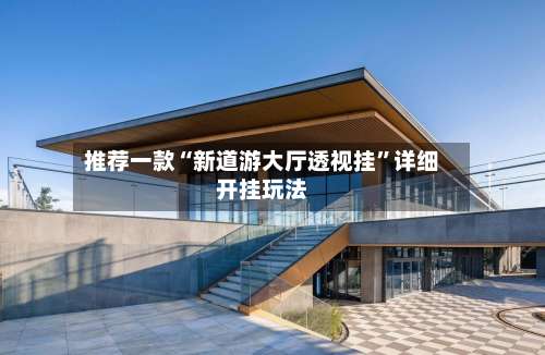 推荐一款“新道游大厅透视挂”详细开挂玩法-第3张图片